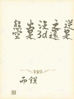 熊出没之逆转时空是3d还是2d