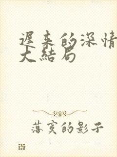 迟来的深情短剧大结局