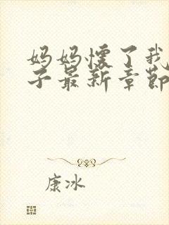 妈妈怀了我的孩子最新章节