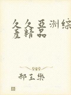 久久亚洲综合国产精品