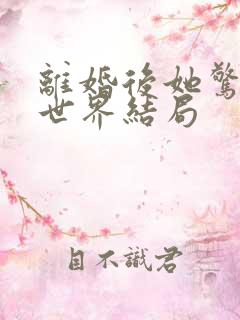 离婚后她惊艳了世界结局