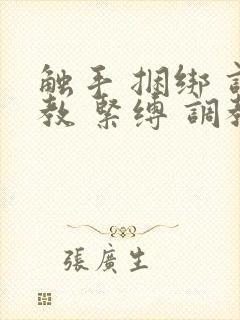 触手 捆绑 调教 紧缚 调教