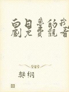 白日梦的我电视剧免费观看完整版