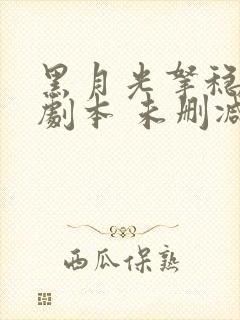 黑月光拿稳be剧本 未删减