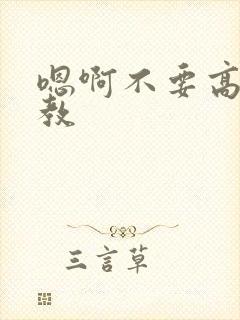 嗯啊不要高h调教