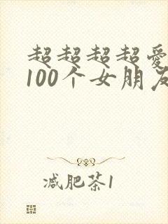 超超超超爱你的100个女朋友