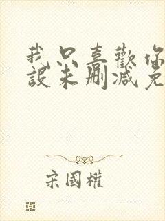 我只喜欢你的人设未删减免费