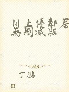 川上优邻居人妻无删减版