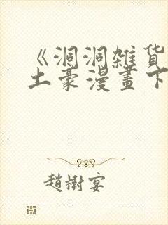 《洞洞杂货铺》土豪漫画下拉式