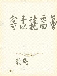 分手后要怎样才可以挽回男友