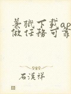 兼职下载app做任务可靠吗