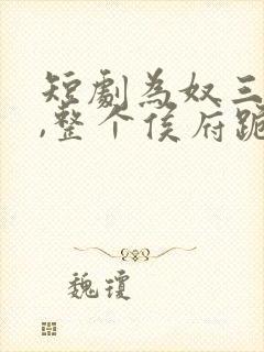 短剧为奴三年后,整个侯府跪着求我原谅