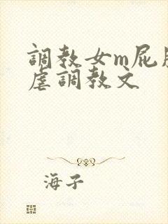 调教女m屁股撅虐调教文