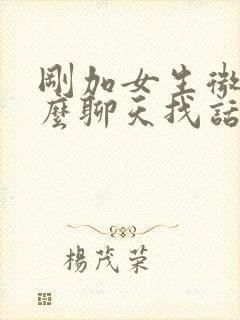 刚加女生微信怎么聊天找话题