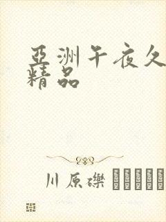 亚洲午夜久久久精品