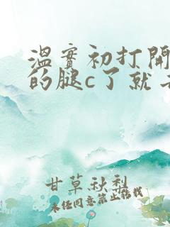 温实初打开眉庄的腿c了就去