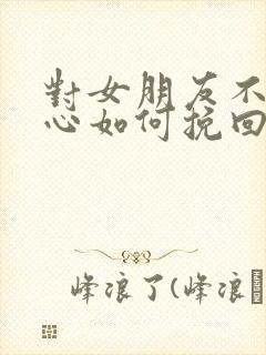 对女朋友不够关心如何挽回