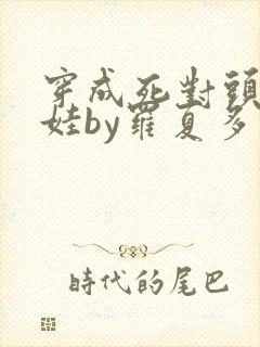 穿成死对头的娃娃by罗夏多