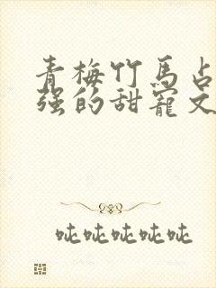 青梅竹马占有欲强的甜宠文