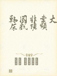 韩国非常大尺度床戏视频