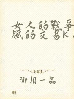 女人的战争之肮脏的交易k 8