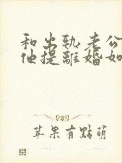 和出轨老公吵架他提离婚如何挽留