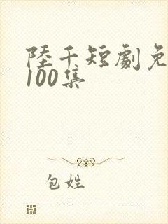 陆千短剧免费看100集