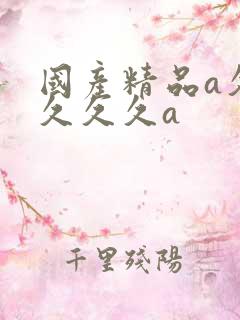 国产精品a久久久久久a