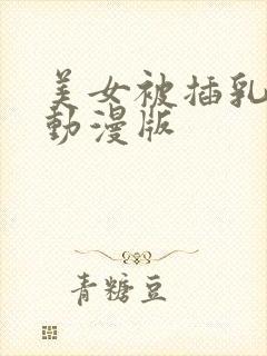 美女被插乳羞羞动漫版