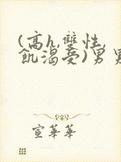 (高h,双性,饥渴受)男男小说