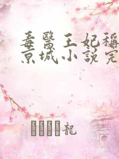 毒医王妃称霸全京城小说完整版免费阅读全文