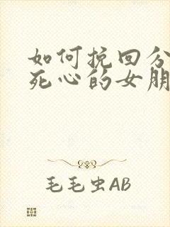 如何挽回分手后死心的女朋友