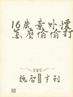 16岁意外怀孕怎么偷偷打掉