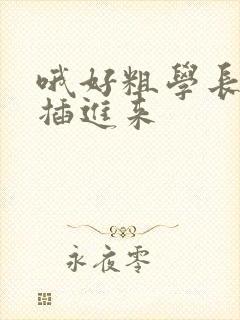 哦好粗学长用力插进来