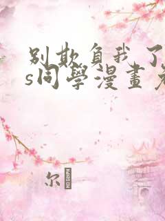 别欺负我了,长s同学漫画免费读