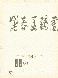 刚生了孩子发现老公出轨怎么办