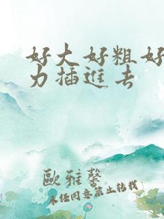 好大好粗好长用力插进去