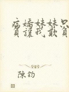 病娇妹妹只想欺负让我欺负她免费观看