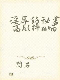 淫辱的秘书调教 高h(抖m喵