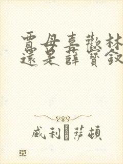 贾母喜欢林黛玉还是薛宝钗