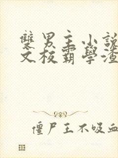 双男主小说校园文校霸学渣&学霸学神