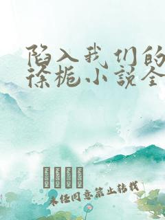 陷入我们的热恋徐栀小说全文免费阅读全文