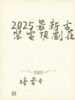 2025最新古装电视剧在线观看