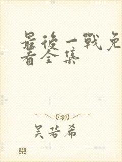 最后一战免费观看全集