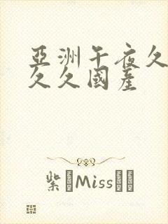 亚洲午夜久久久久久国产