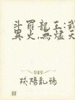 斗罗龙王:武魂异火,无烬天尊免费阅读