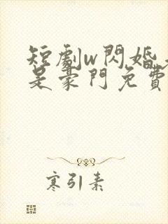 短剧w闪婚老公是豪门免费看