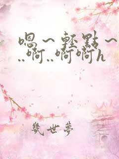 嗯～轻点～嗯嗯..啊..啊啊h