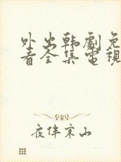 外出韩剧免费观看全集电视剧