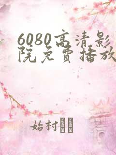 6080高清影院免费播放电视剧大全
